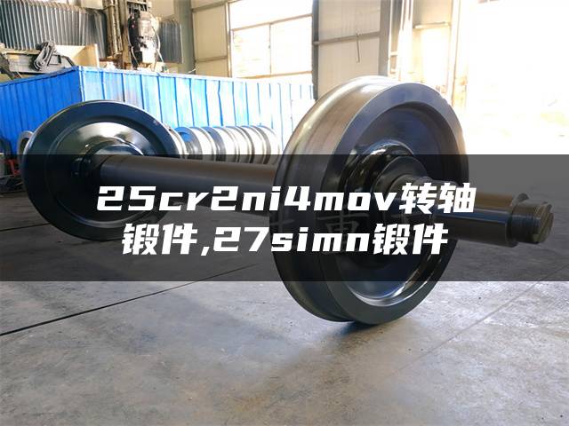 25cr2ni4mov转轴锻件,27simn锻件