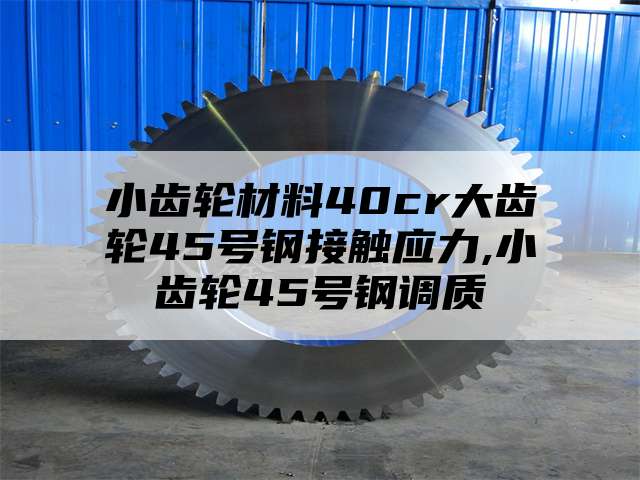 小齿轮材料40cr大齿轮45号钢接触应力,小齿轮45号钢调质