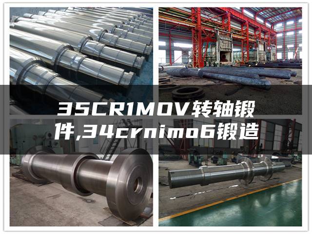 35CR1MOV转轴锻件,34crnimo6锻造