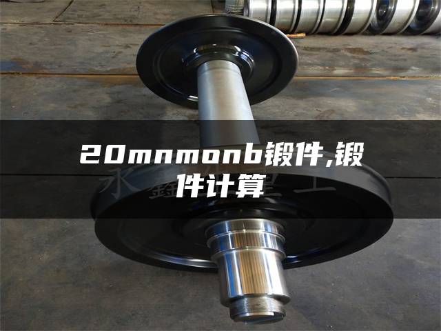 20mnmonb锻件,锻件计算